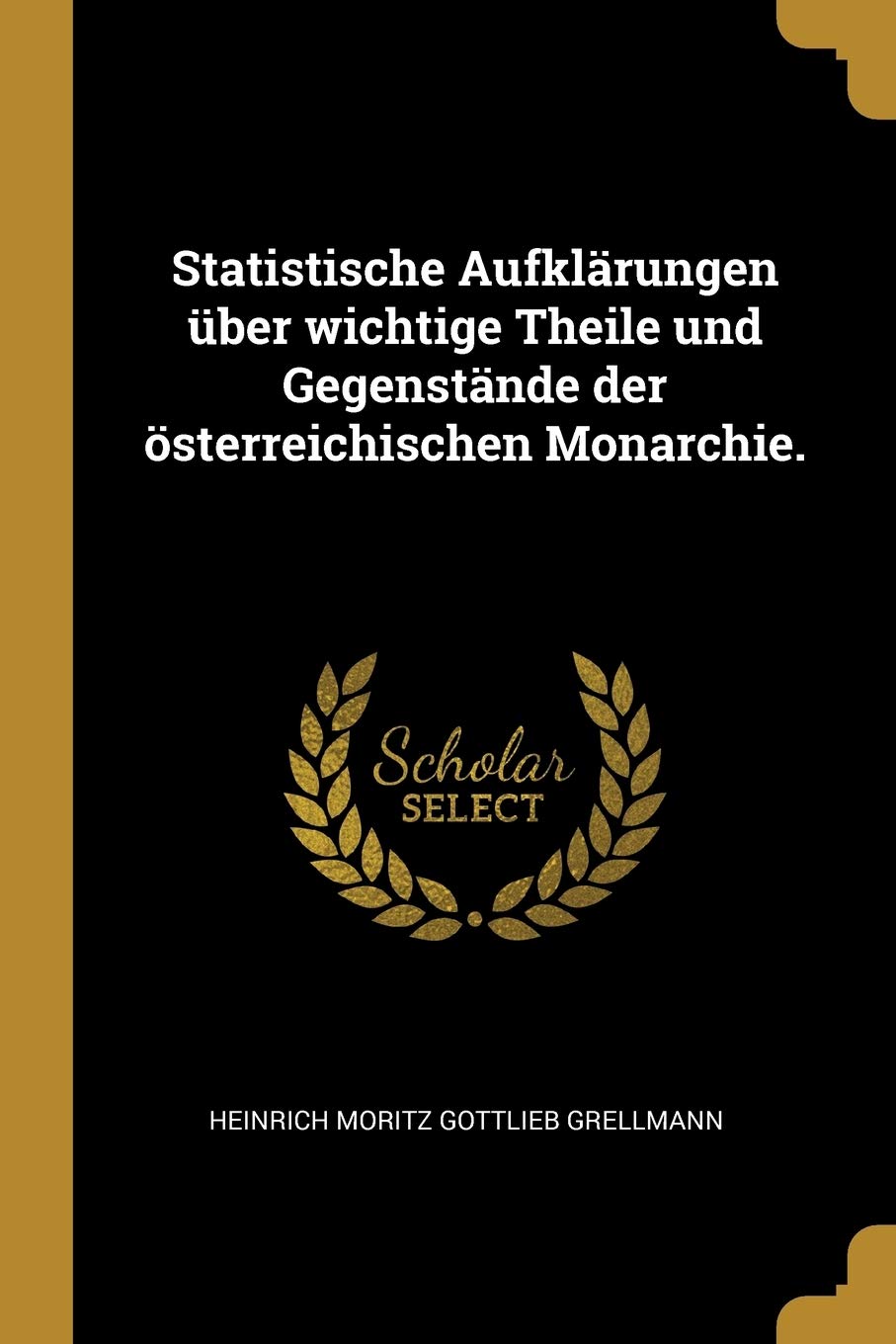 Statistische Aufklrungen ber wichtige Theile und Gegenstnde der sterreichischen Monarchie. Politics & History