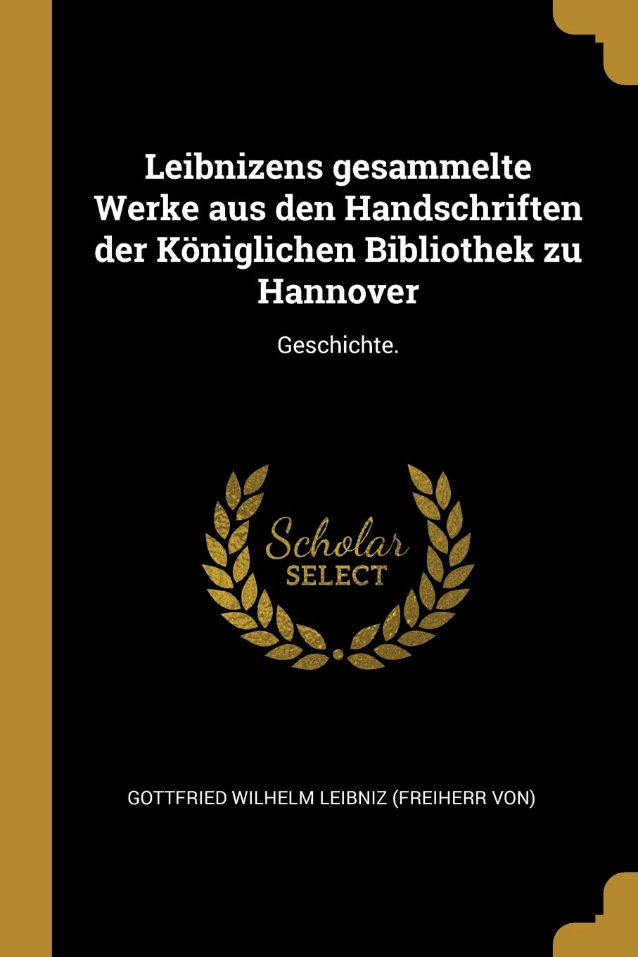 Leibnizens gesammelte Werke aus den Handschriften der Königlichen Bibliothek zu Hannover: Geschichte. Politics & History