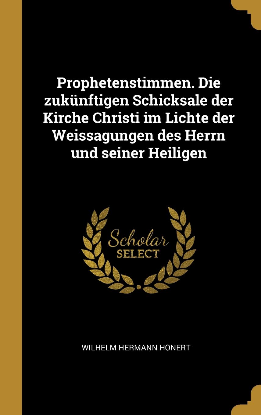 Prophetenstimmen. Die zuknftigen Schicksale der Kirche Christi im Lichte der Weissagungen des Herrn und seiner Heiligen Politics & History