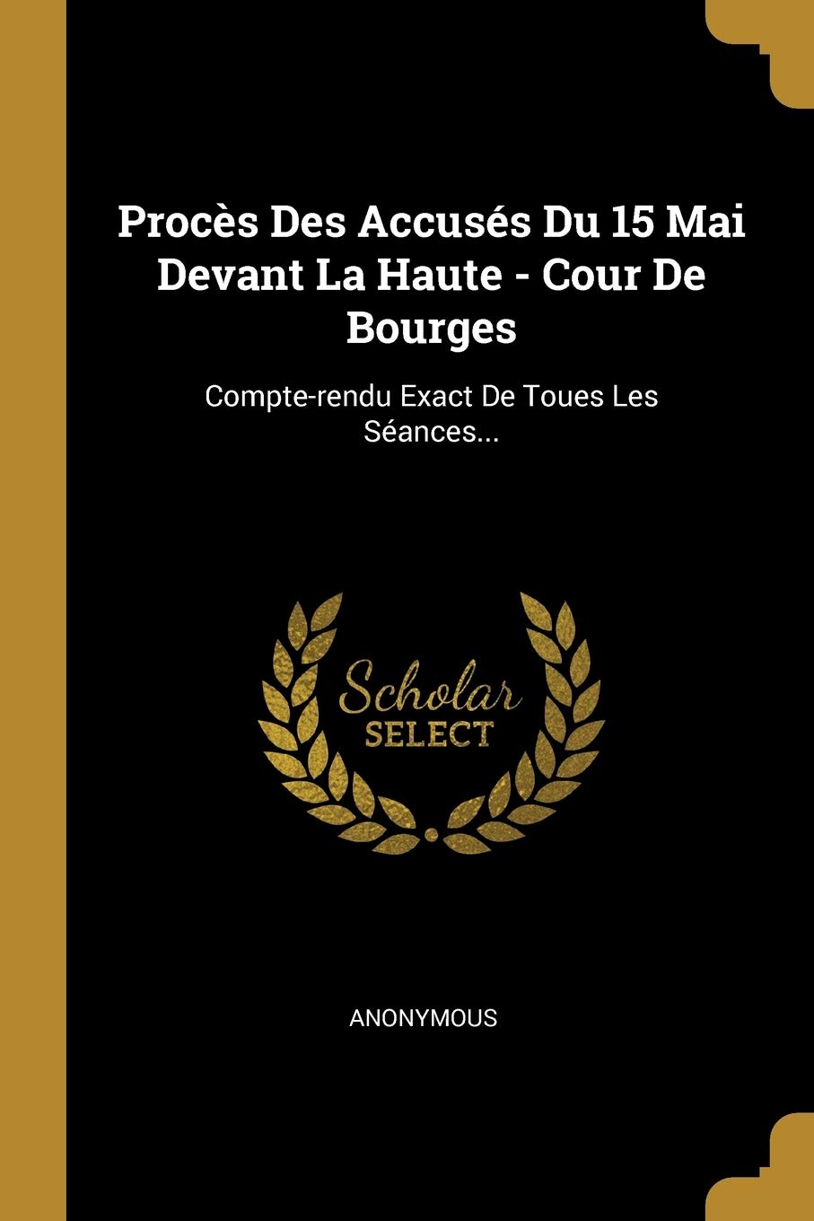 Procès Des Accusés Du 15 Mai Devant La Haute - Cour De Bourges: Compte-rendu Exact De Toues Les Séances... Politics & History