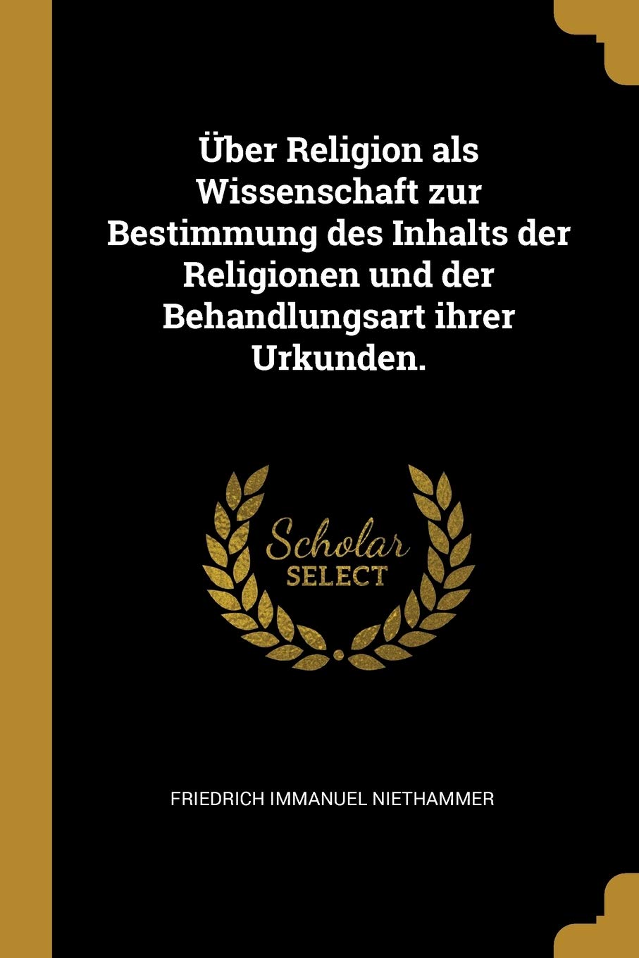 Über Religion als Wissenschaft zur Bestimmung des Inhalts der Religionen und der Behandlungsart ihrer Urkunden. Politics & History
