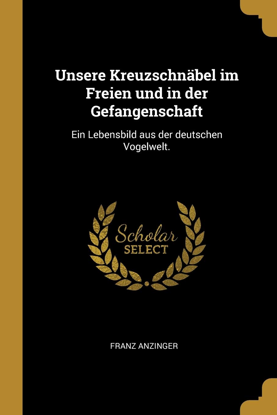 Unsere Kreuzschnäbel im Freien und in der Gefangenschaft: Ein Lebensbild aus der deutschen Vogelwelt. Politics & History