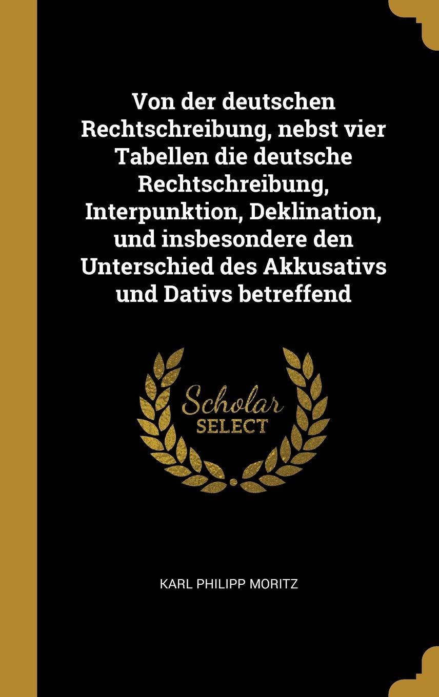 Von der deutschen Rechtschreibung, nebst vier Tabellen die deutsche Rechtschreibung, Interpunktion, Deklination, und insbesondere den Unterschied des Akkusativs und Dativs betreffend Politics & History
