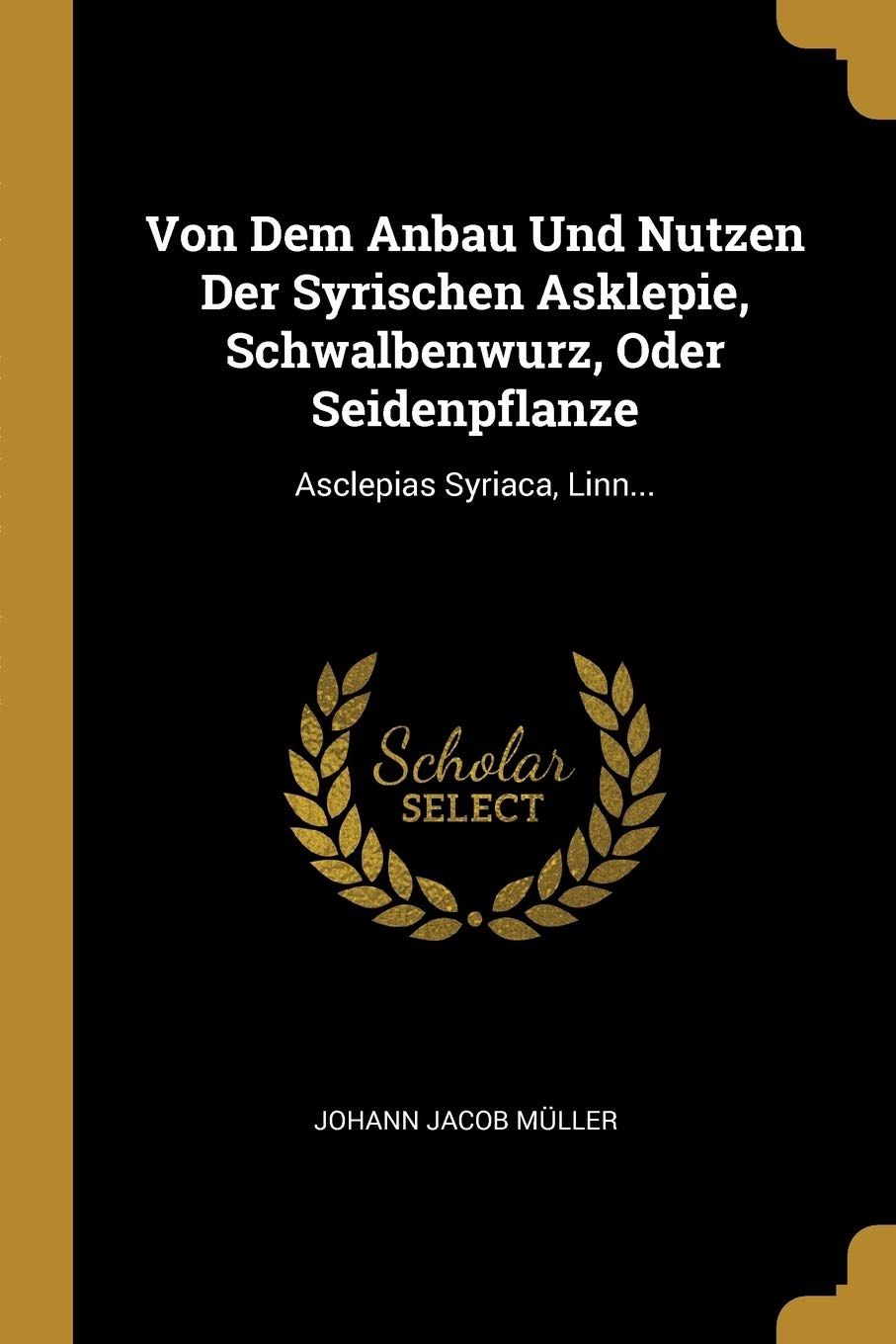 Von Dem Anbau Und Nutzen Der Syrischen Asklepie, Schwalbenwurz, Oder Seidenpflanze: Asclepias Syriaca, Linn... Politics & History