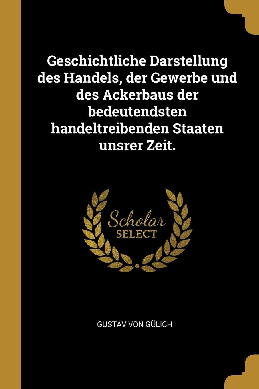 Geschichtliche Darstellung des Handels, der Gewerbe und des Ackerbaus der bedeutendsten handeltreibenden Staaten unsrer Zeit. Politics & History
