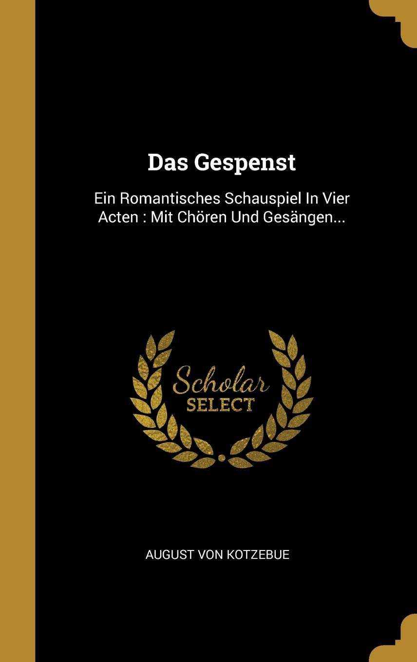 Das Gespenst: Ein Romantisches Schauspiel In Vier Acten: Mit Chören Und Gesängen... Politics & History