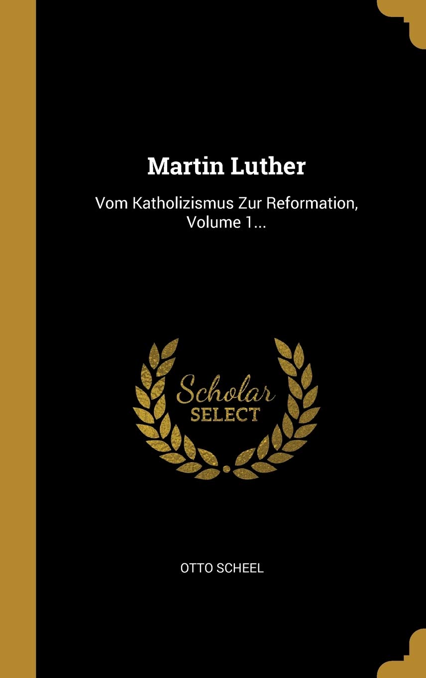 Martin Luther: Vom Katholizismus Zur Reformation, Volume 1... Politics & History