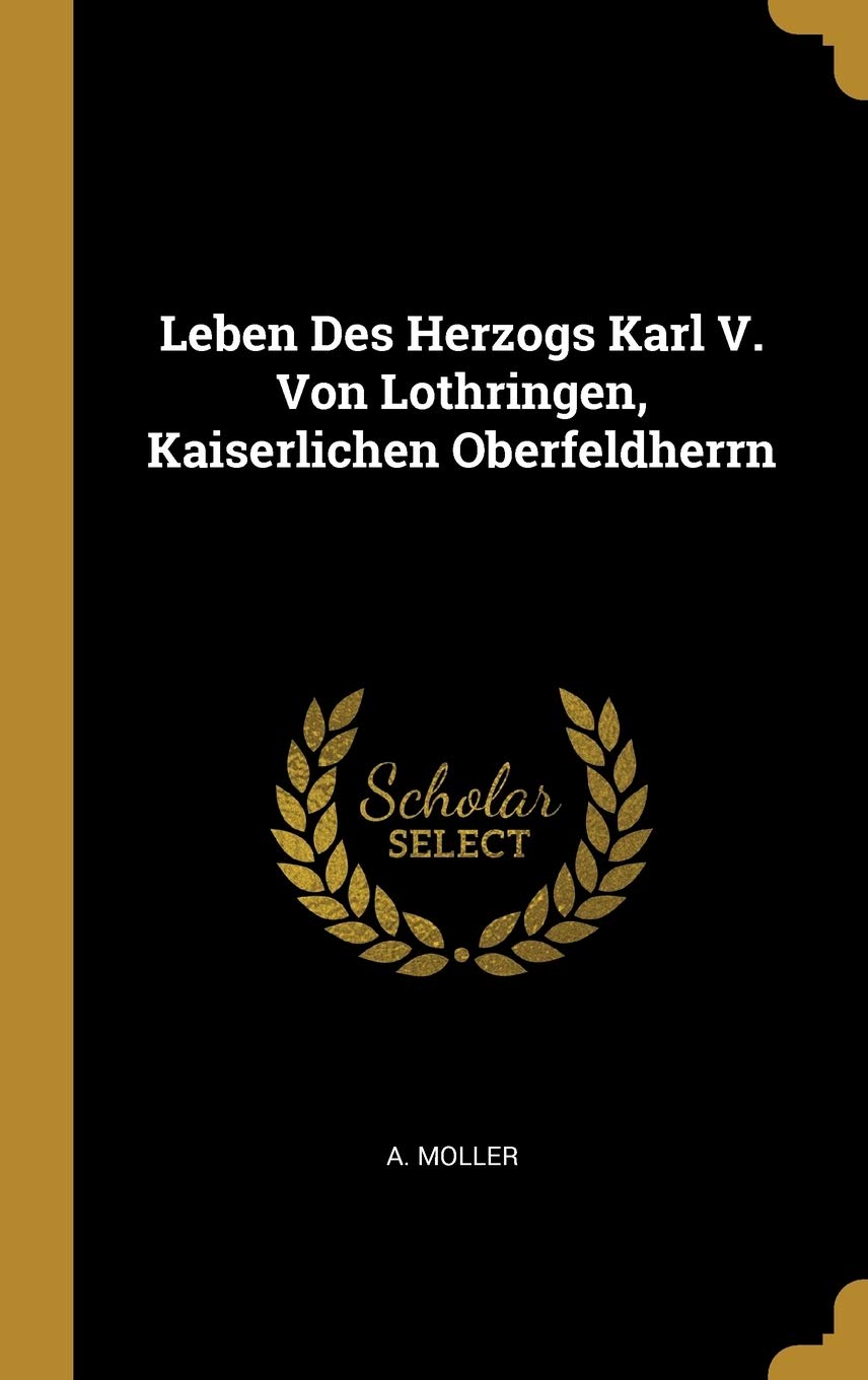 Leben Des Herzogs Karl V. Von Lothringen, Kaiserlichen Oberfeldherrn Politics & History