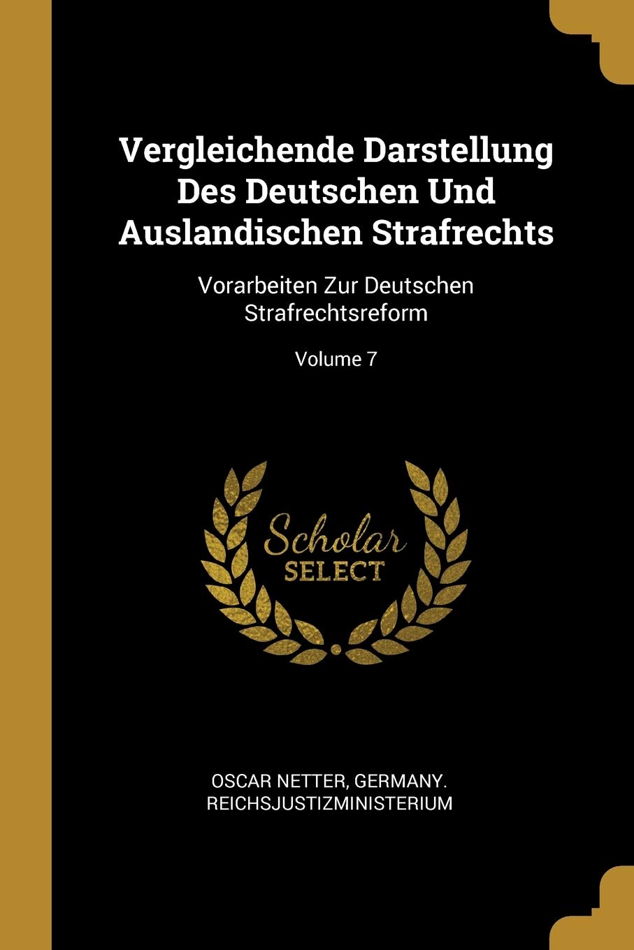 Vergleichende Darstellung Des Deutschen Und Auslandischen Strafrechts: Vorarbeiten Zur Deutschen Strafrechtsreform; Volume 7 Law