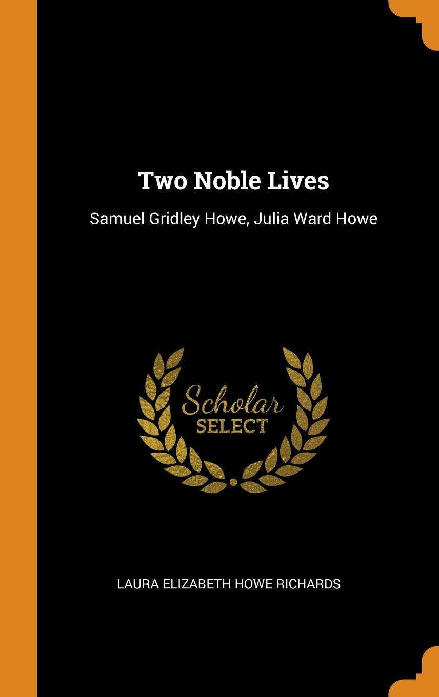 Two Noble Lives: Samuel Gridley Howe, Julia Ward Howe Memories