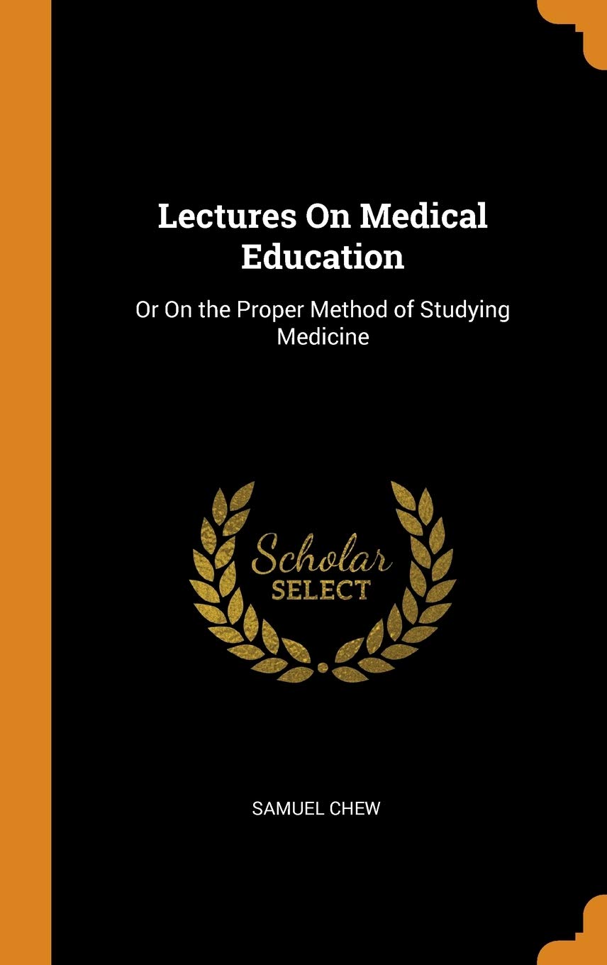 Lectures On Medical Education: Or On the Proper Method of Studying Medicine Medicine