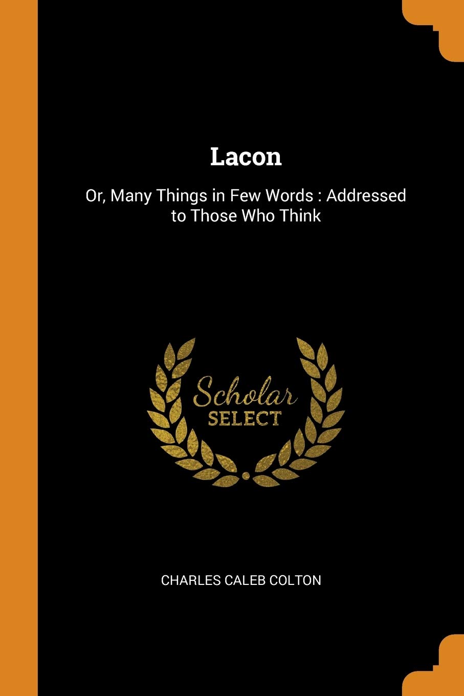 Lacon: Or, Many Things in Few Words: Addressed to Those Who Think Philosophy