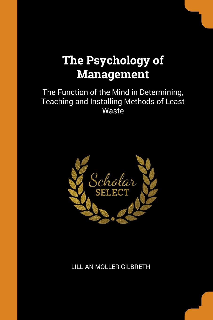 The Psychology of Management: The Function of the Mind in Determining, Teaching and Installing Methods of Least Waste Business, Finance & Career