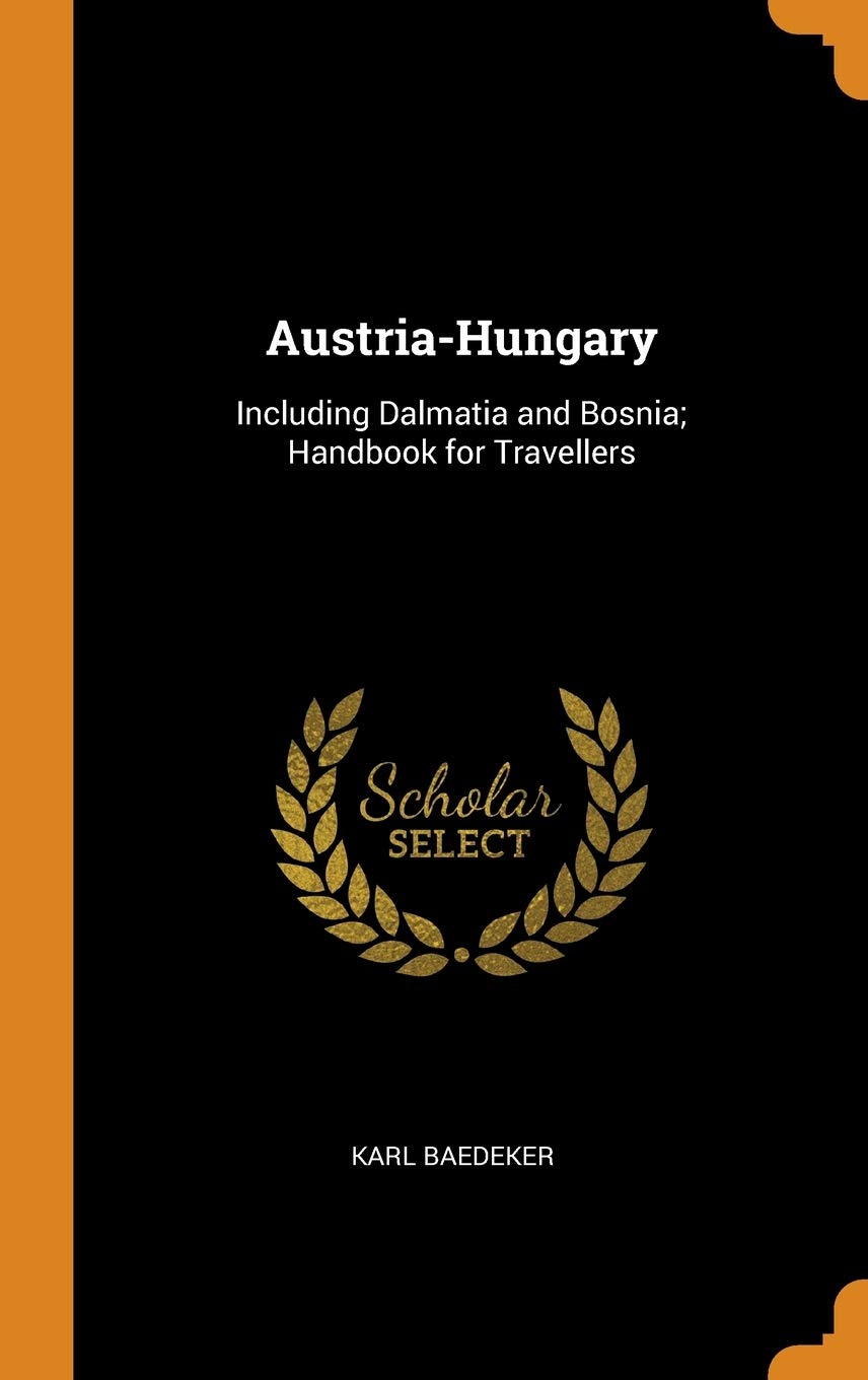 Austria-Hungary: Including Dalmatia and Bosnia; Handbook for Travellers Leisure, Home & Garden