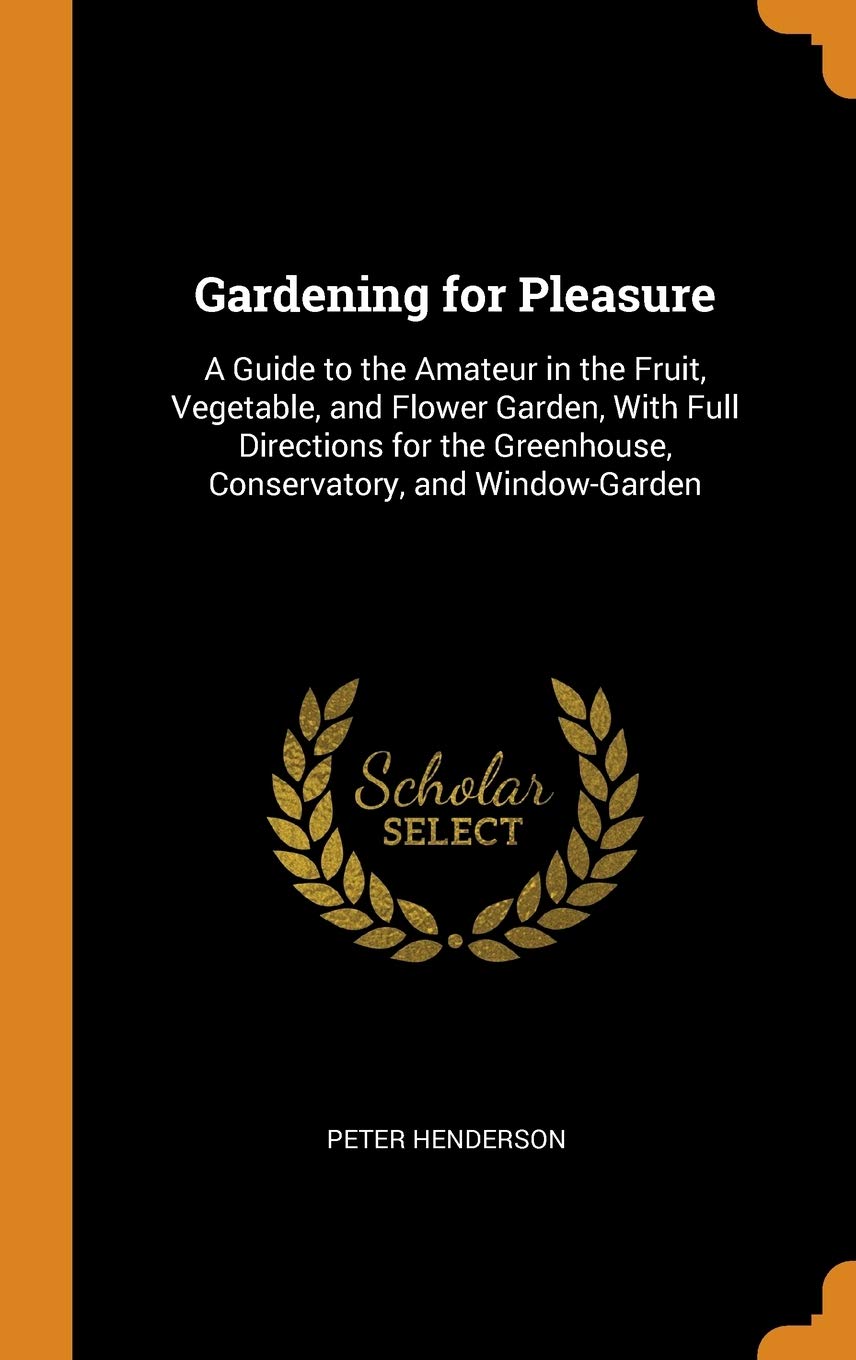 Gardening for Pleasure: A Guide to the Amateur in the Fruit, Vegetable, and Flower Garden, With Full Directions for the Greenhouse, Conservatory, and Window-Garden Contemporary literature Books