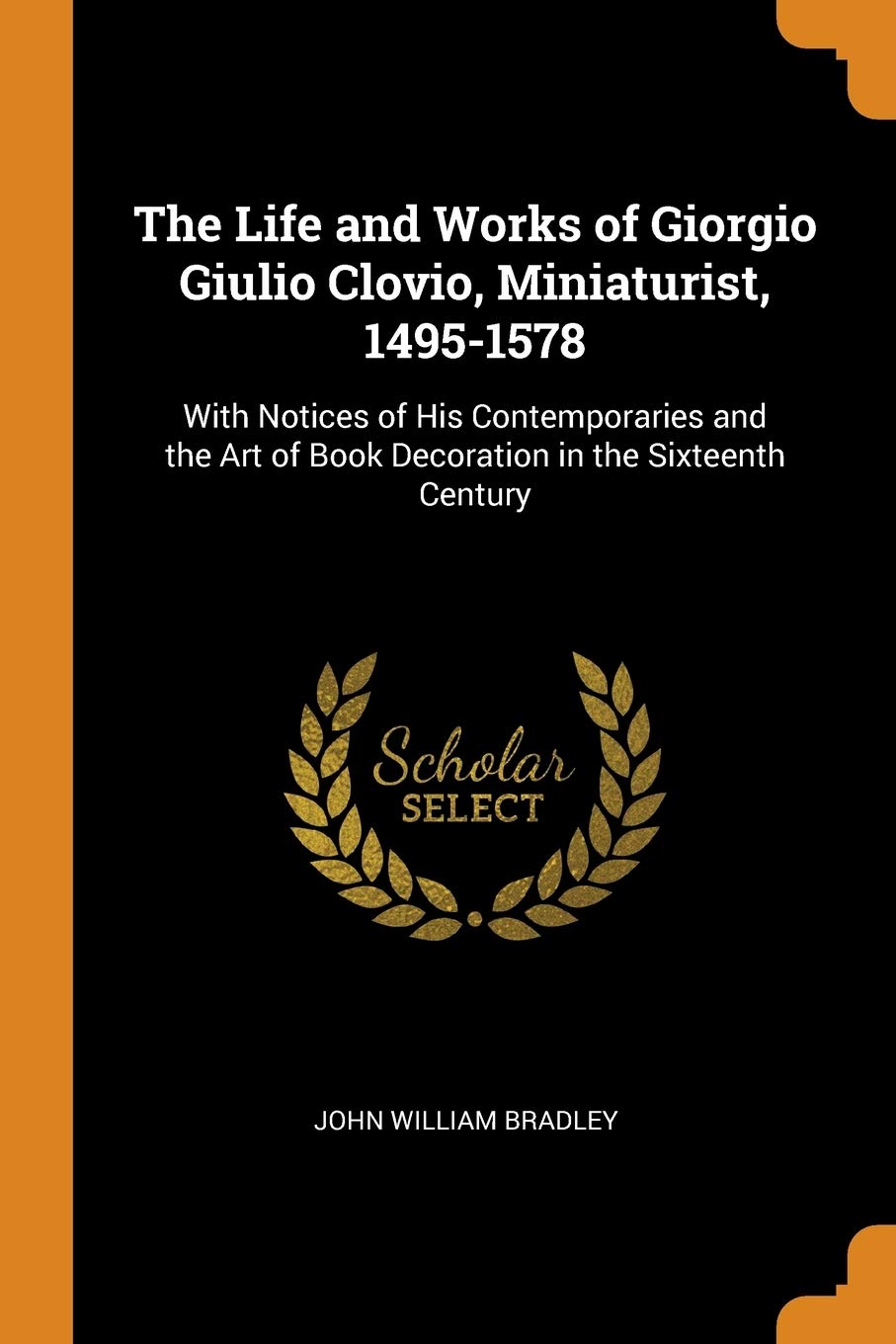 The Life and Works of Giorgio Giulio Clovio, Miniaturist, 1495-1578: With Notices of His Contemporaries and the Art of Book Decoration in the Sixteenth Century Film, Art & Culture
