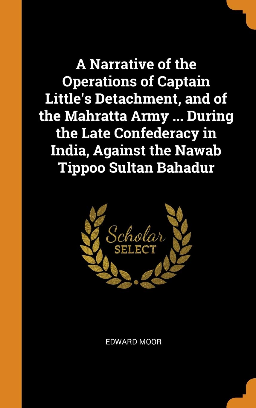 A Narrative of the Operations of Captain Little's Detachment, and of the Mahratta Army ... During the Late Confederacy in India, Against the Nawab Tippoo Sultan Bahadur Politics & History