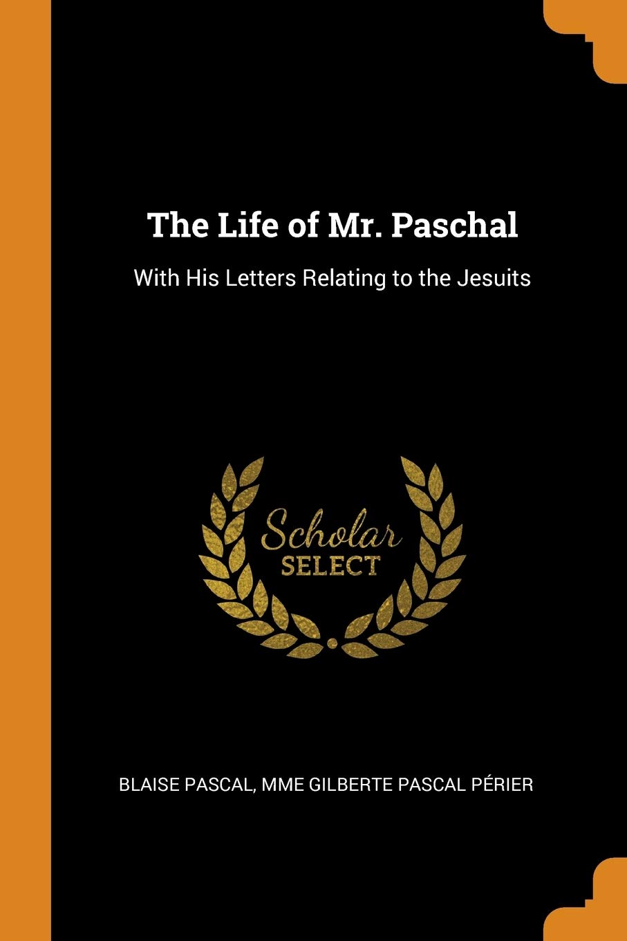 The Life of Mr. Paschal: With His Letters Relating to the Jesuits Philosophy