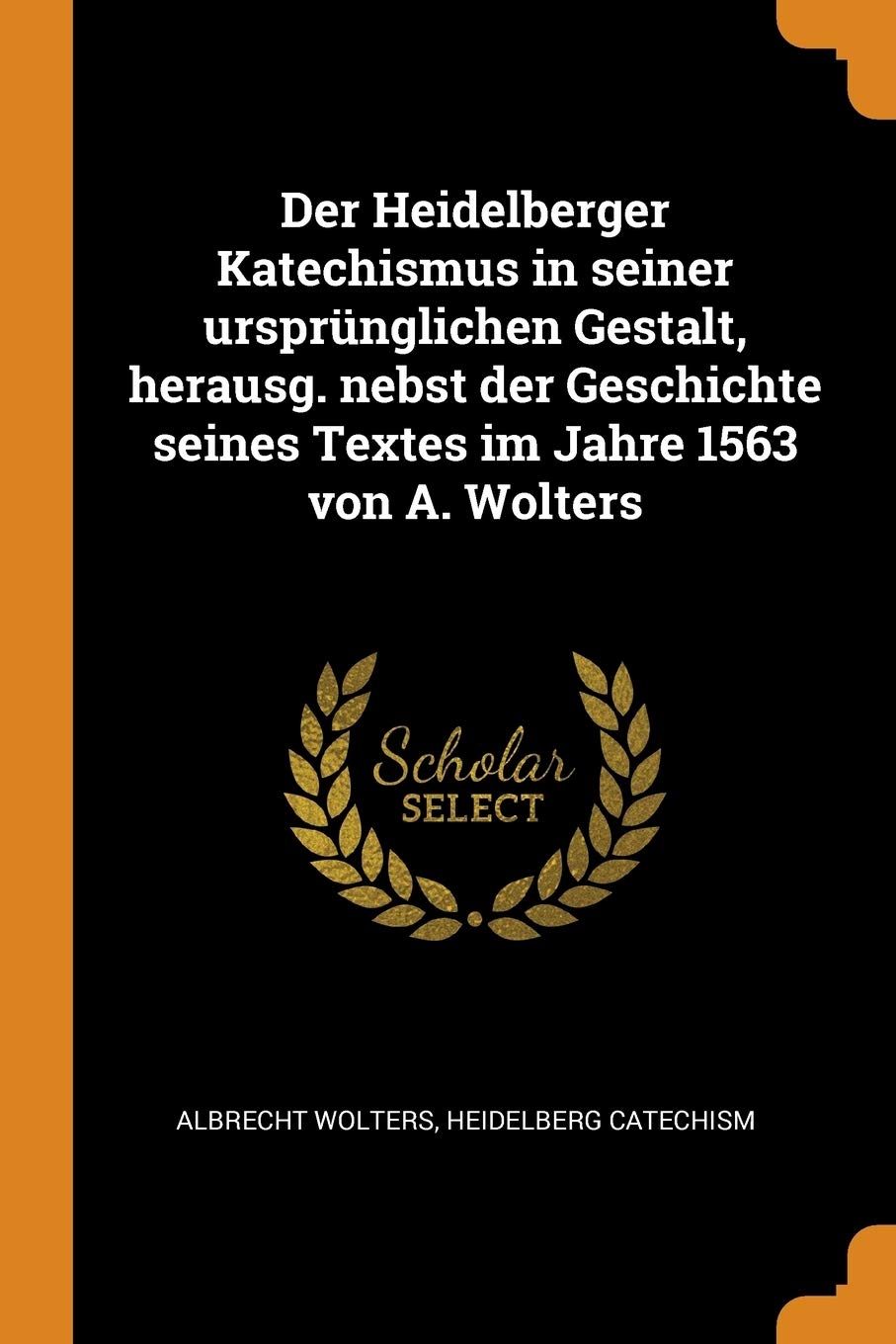 Der Heidelberger Katechismus in seiner ursprünglichen Gestalt, herausg. nebst der Geschichte seines Textes im Jahre 1563 von A. Wolters Politics & History
