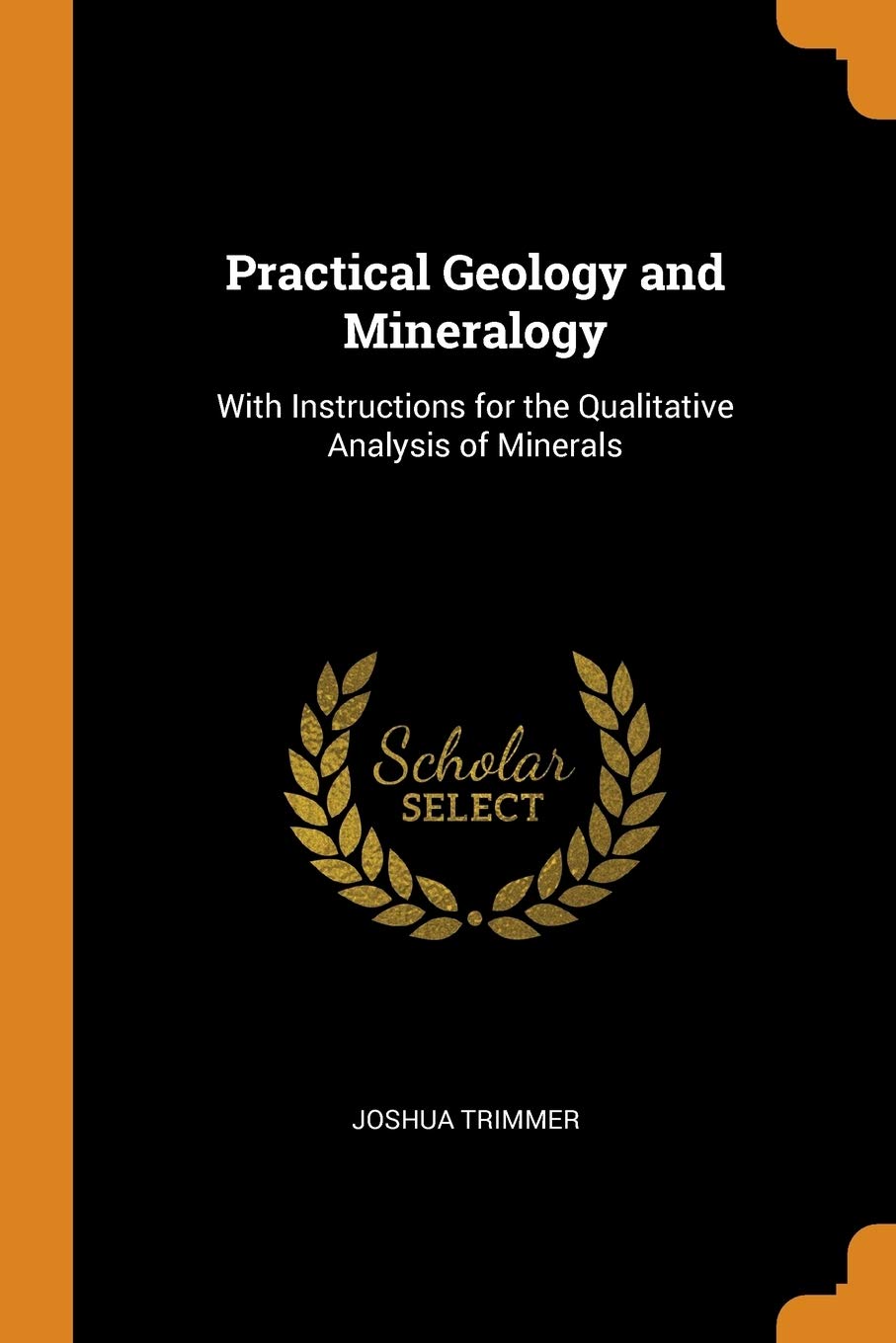 Practical Geology and Mineralogy: With Instructions for the Qualitative Analysis of Minerals Living & Furnishing