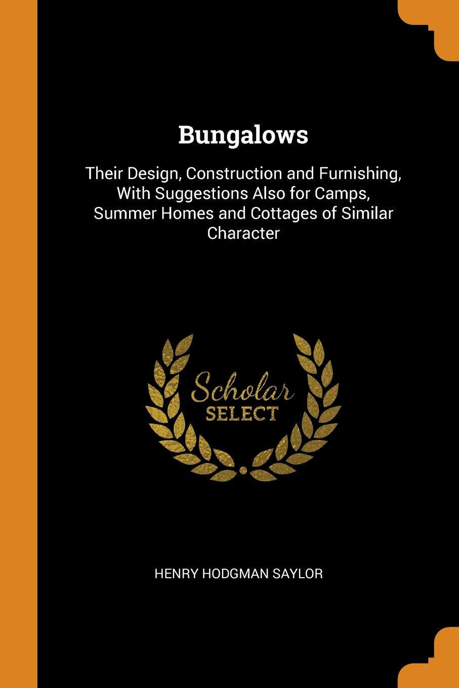 Bungalows: Their Design, Construction and Furnishing, With Suggestions Also for Camps, Summer Homes and Cottages of Similar Character Politics & History