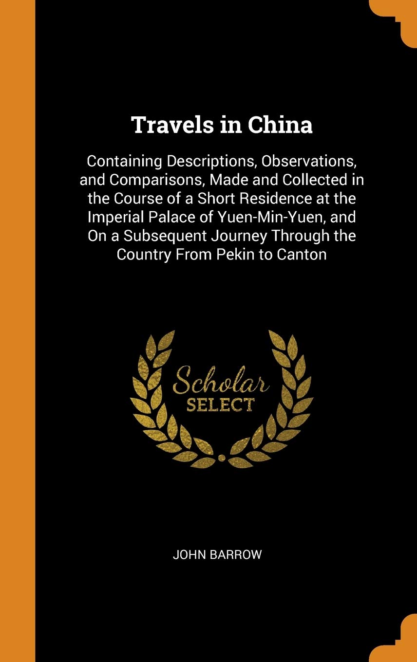 Travels in China: Containing Descriptions, Observations, and Comparisons, Made and Collected in the Course of a Short Residence at the Imperial Palace ... Through the Country From Pekin to Canton Leisure, Home & Garden
