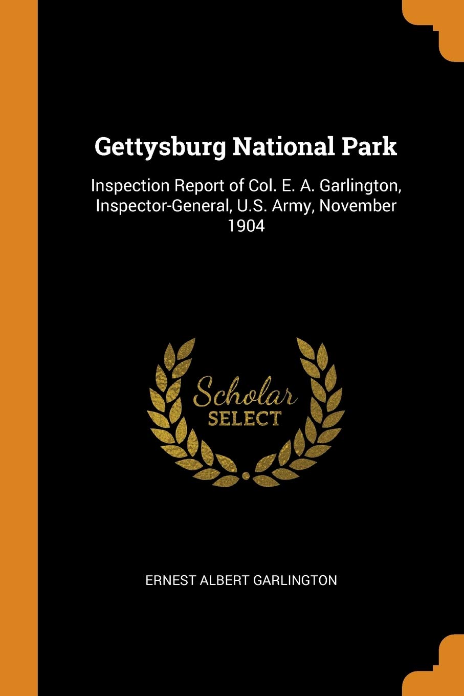 Gettysburg National Park: Inspection Report of Col. E. A. Garlington, Inspector-General, U.S. Army, November 1904 Politics & History