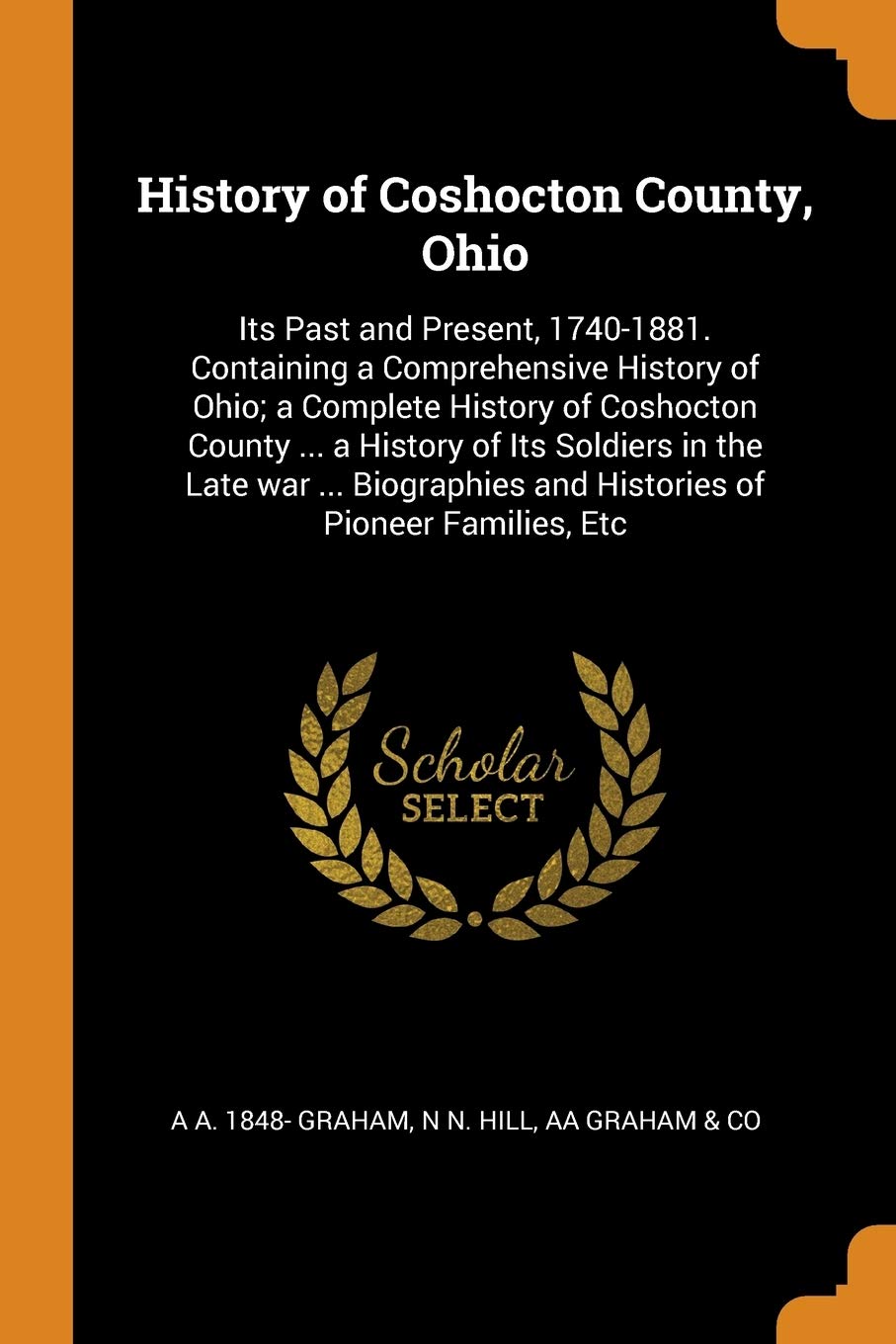 History of Coshocton County, Ohio: Its Past and Present, 1740-1881. Containing a Comprehensive History of Ohio; a Complete History of Coshocton County ... and Histories of Pioneer Families, Etc Politics & History