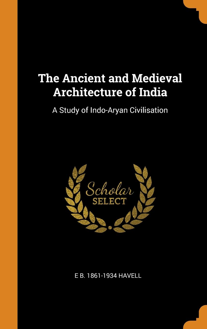 The Ancient and Medieval Architecture of India: A Study of Indo-Aryan Civilisation Politics & History