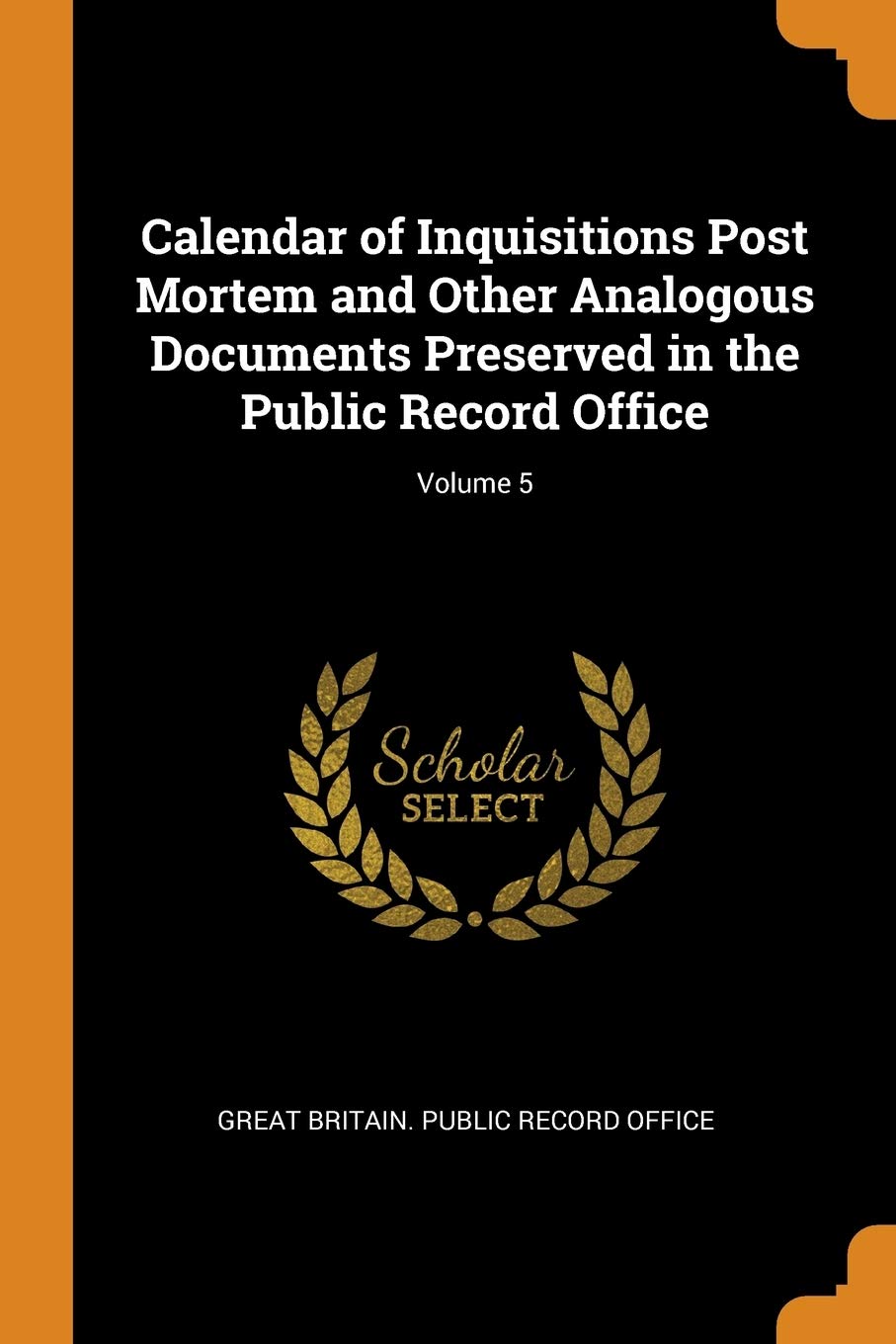 Calendar of Inquisitions Post Mortem and Other Analogous Documents Preserved in the Public Record Office; Volume 5 Politics & History