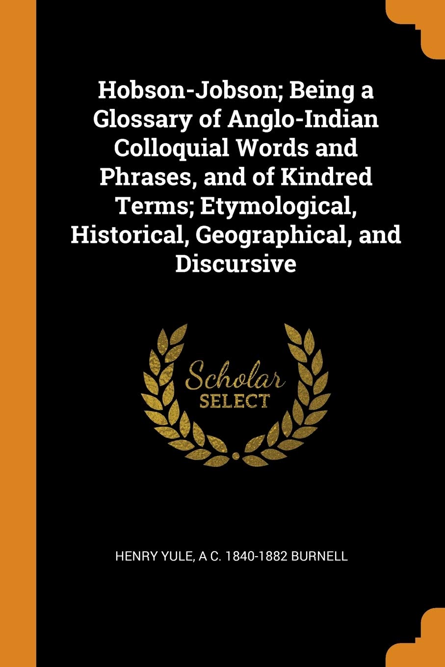 Hobson-Jobson; Being a Glossary of Anglo-Indian Colloquial Words and Phrases, and of Kindred Terms; Etymological, Historical, Geographical, and Discursive Politics & History