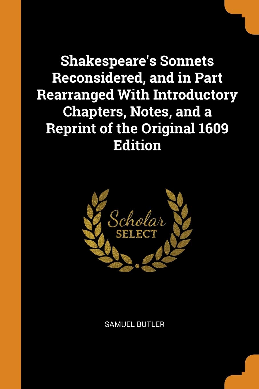 Shakespeare's Sonnets Reconsidered, and in Part Rearranged With Introductory Chapters, Notes, and a Reprint of the Original 1609 Edition Politics & History