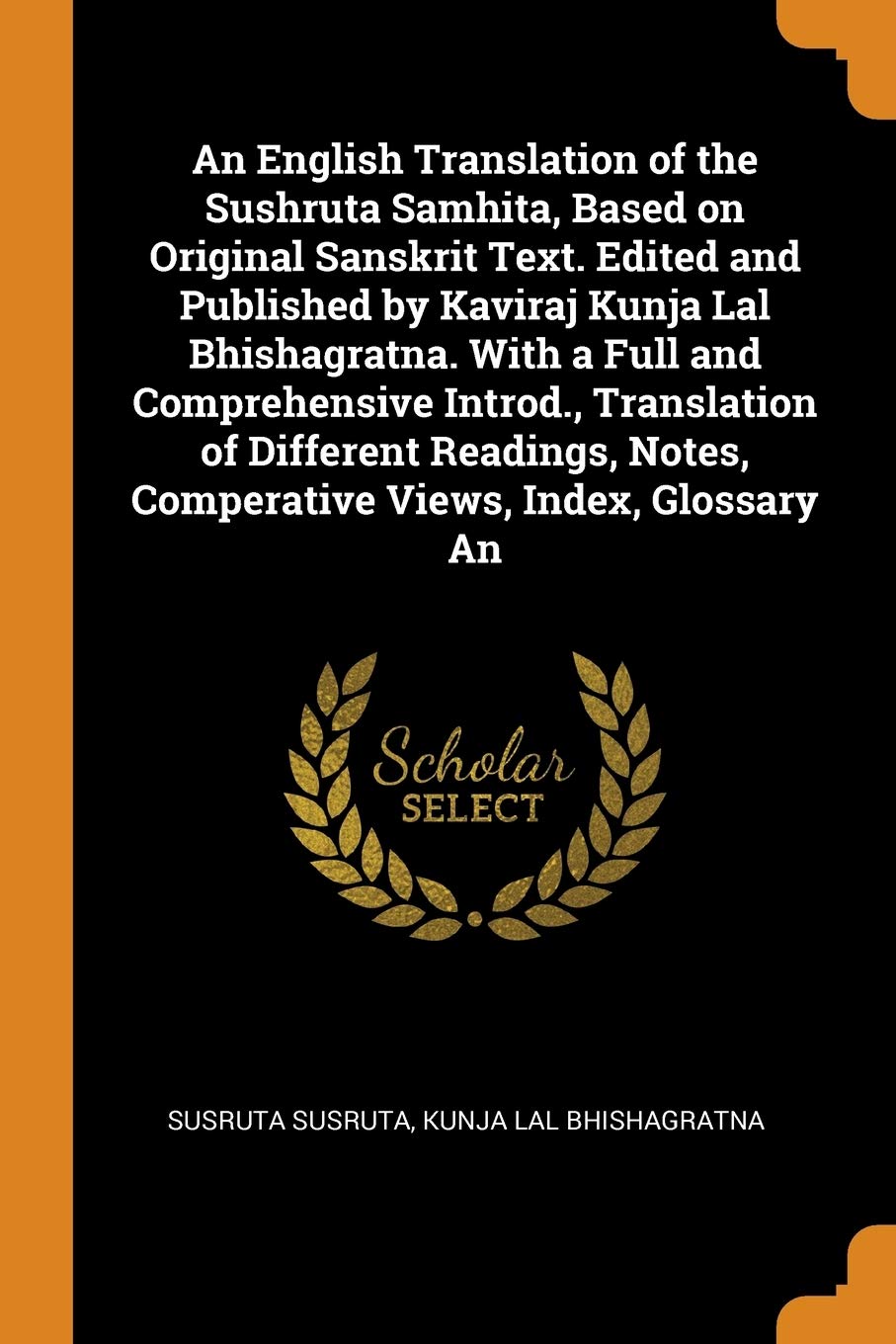 An English Translation of the Sushruta Samhita, Based on Original Sanskrit Text. Edited and Published by Kaviraj Kunja Lal Bhishagratna. With a Full ... Notes, Comperative Views, Index, Glossary An Politics & History