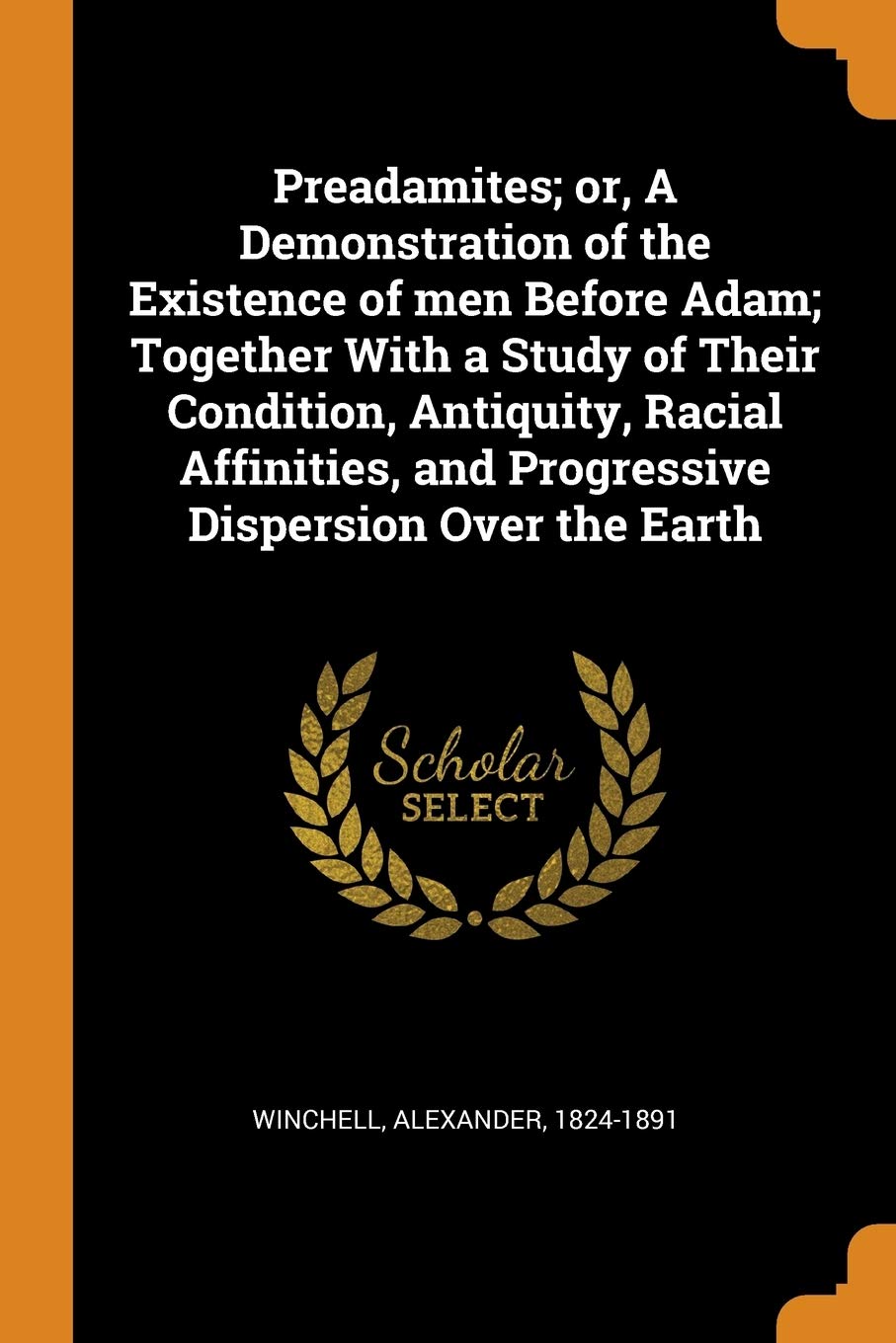 Preadamites; Or, a Demonstration of the Existence of Men Before Adam; Together with a Study of Their Condition, Antiquity, Racial Affinities, and Progressive Dispersion Over the Earth Medicine