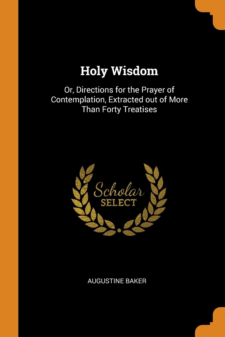 Holy Wisdom: Or, Directions for the Prayer of Contemplation, Extracted out of More Than Forty Treatises Politics & History