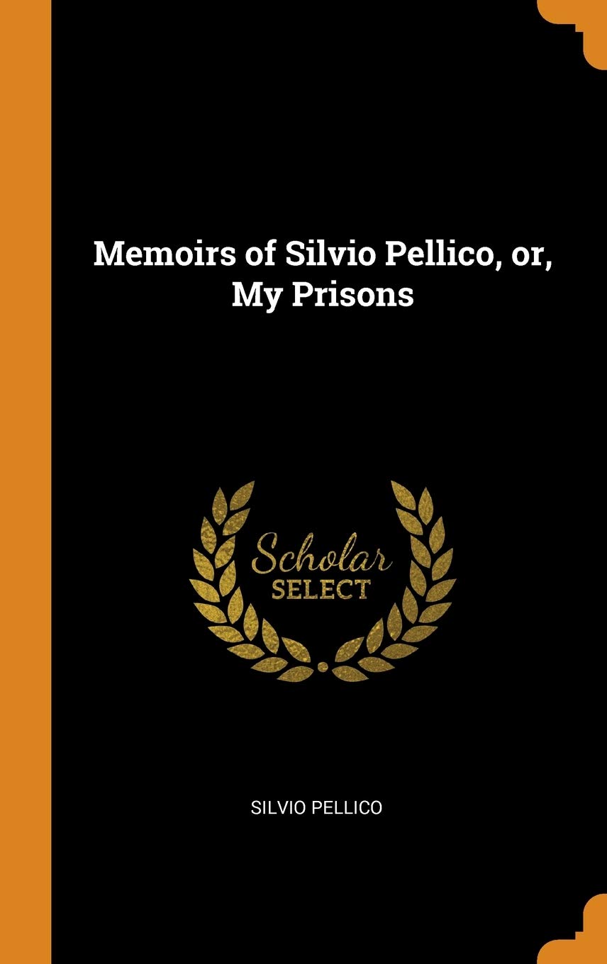 Memoirs of Silvio Pellico, or, My Prisons Politics & History