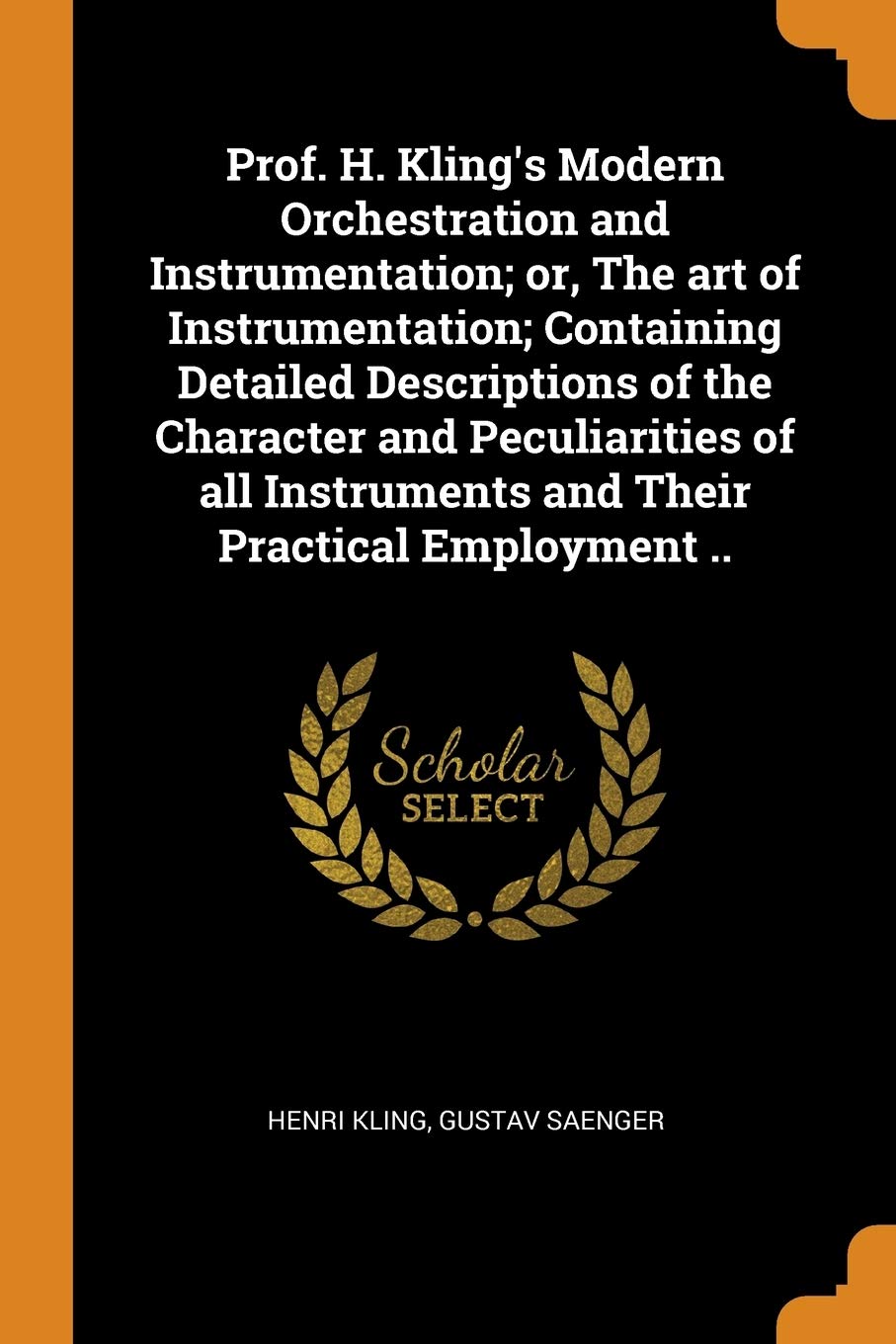 Prof. H. Kling's Modern Orchestration and Instrumentation; or, The art of Instrumentation; Containing Detailed Descriptions of the Character and ... Instruments and Their Practical Employment .. Politics & History