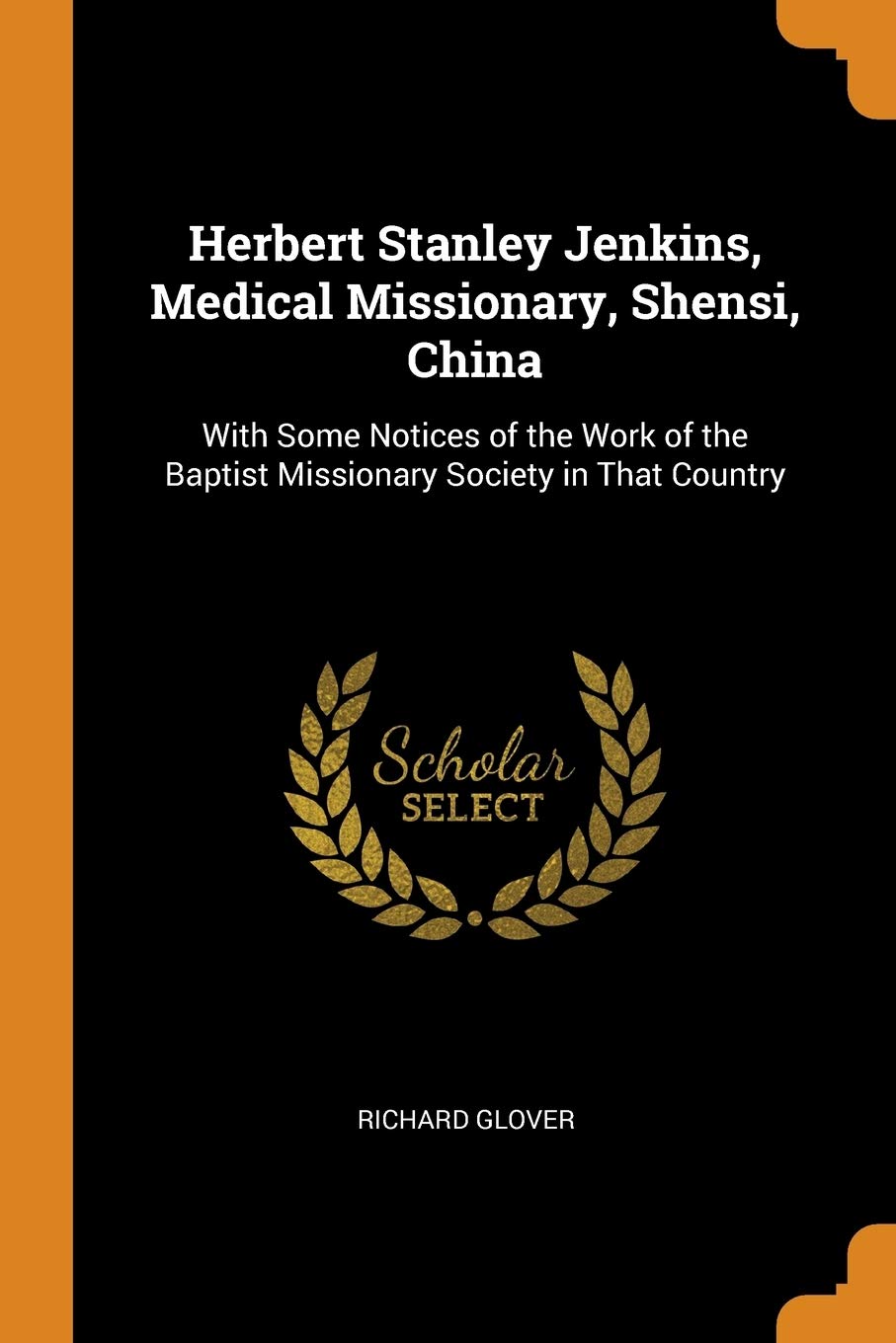 Herbert Stanley Jenkins, Medical Missionary, Shensi, China: With Some Notices of the Work of the Baptist Missionary Society in That Country Politics & History