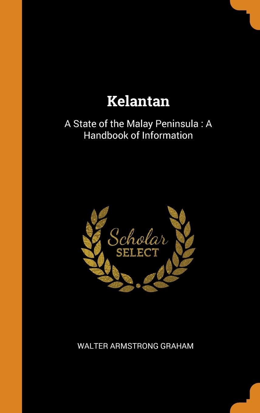 Kelantan: A State of the Malay Peninsula: A Handbook of Information Politics & History