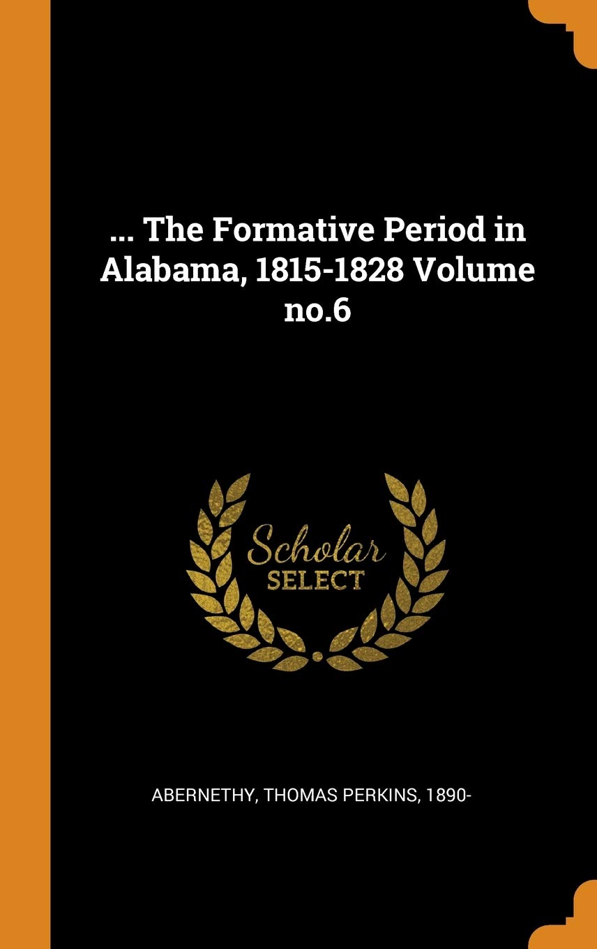 ... The Formative Period in Alabama, 1815-1828 Volume no.6 Politics & History