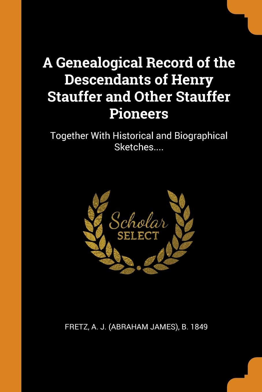 A Genealogical Record of the Descendants of Henry Stauffer and Other Stauffer Pioneers: Together with Historical and Biographical Sketches.... Politics & History
