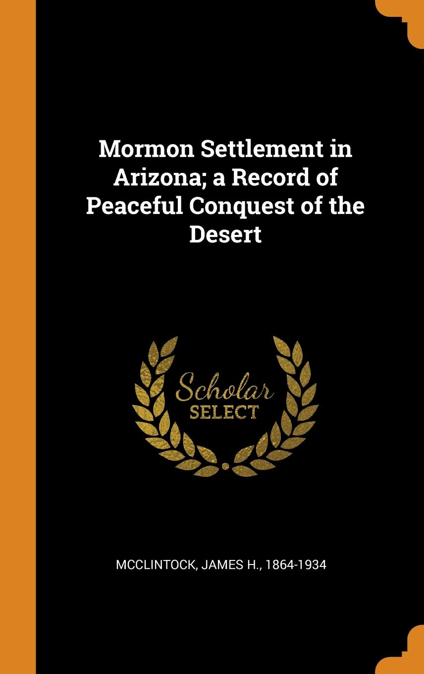 Mormon Settlement in Arizona; a Record of Peaceful Conquest of the Desert Politics & History