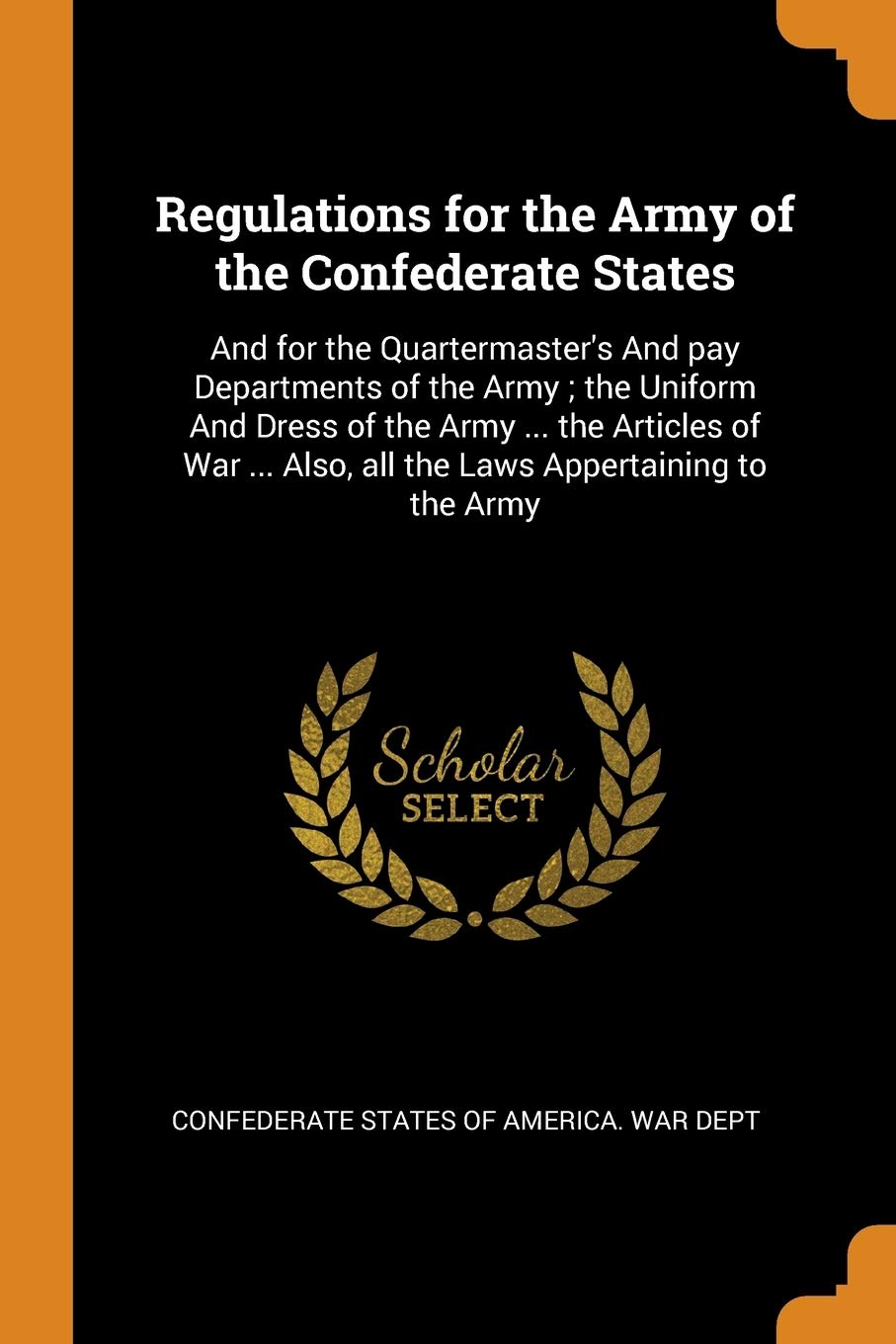 Regulations for the Army of the Confederate States: And for the Quartermaster's And pay Departments of the Army; the Uniform And Dress of the Army ... ... Also, all the Laws Appertaining to the Army Memories
