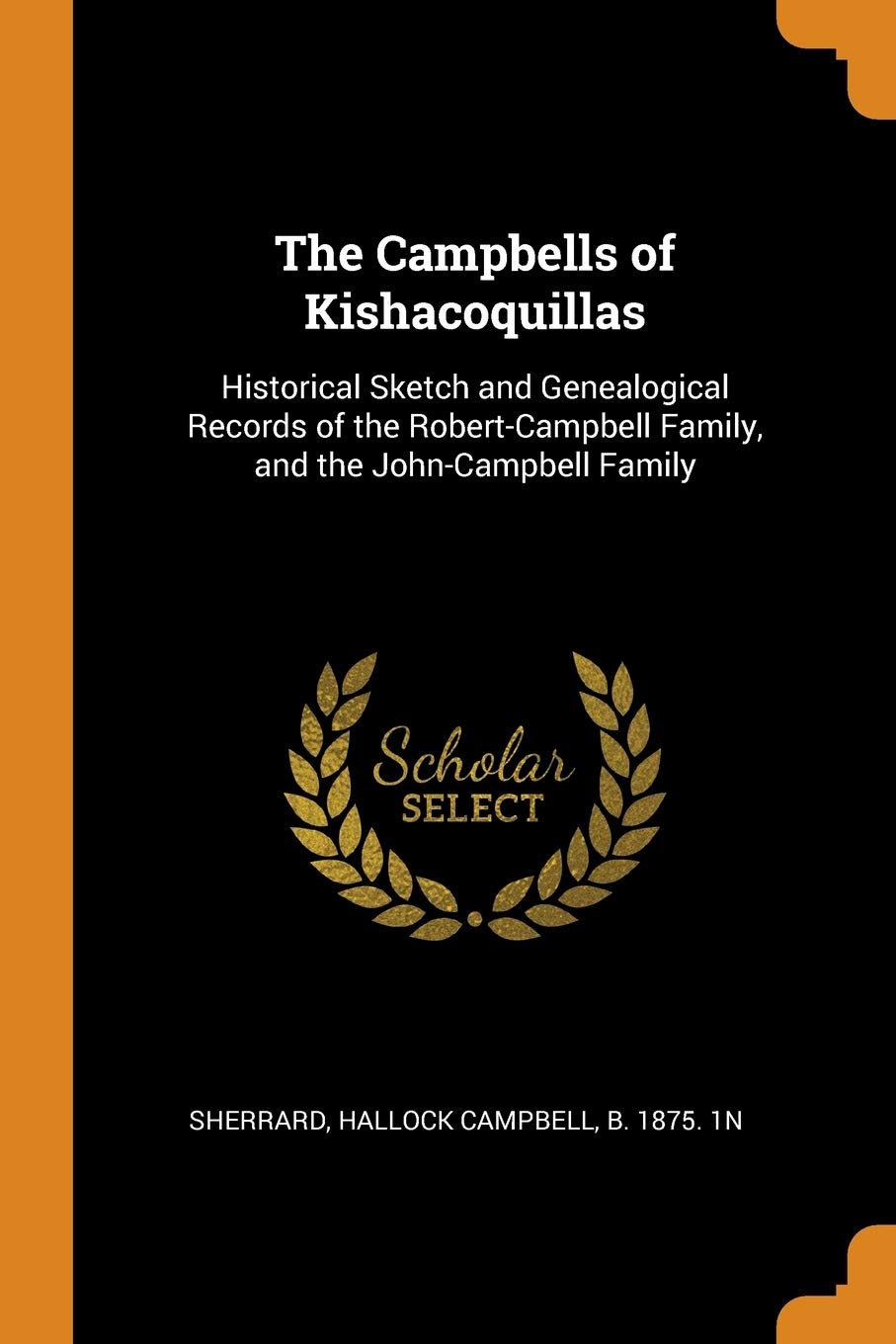 The Campbells of Kishacoquillas: Historical Sketch and Genealogical Records of the Robert-Campbell Family, and the John-Campbell Family Politics & History