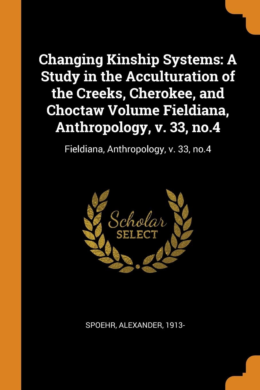 Changing Kinship Systems: A Study in the Acculturation of the Creeks, Cherokee, and Choctaw Volume Fieldiana, Anthropology, v. 33, no.4: Fieldiana, Anthropology, v. 33, no.4 Politics & History