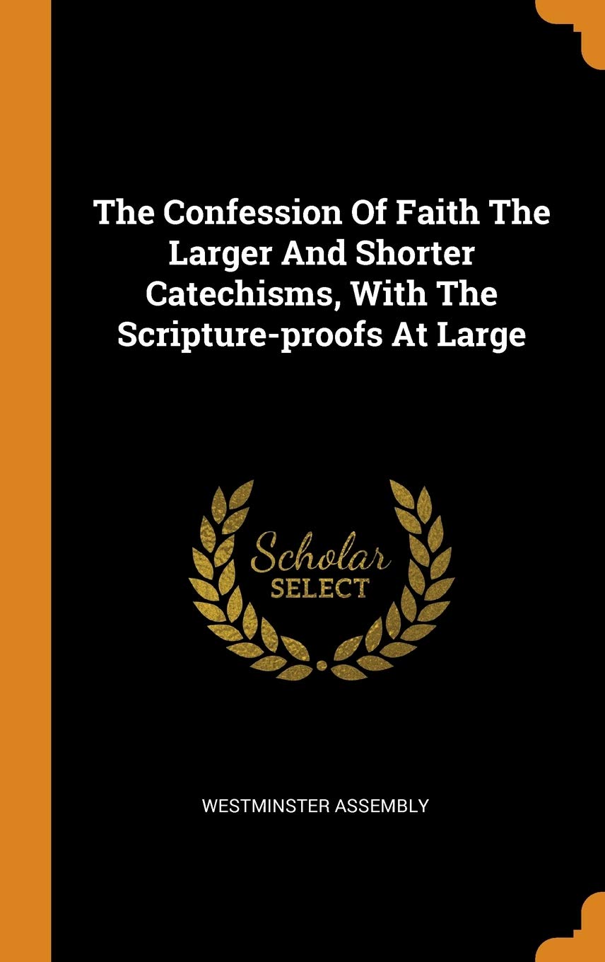 The Confession Of Faith The Larger And Shorter Catechisms, With The Scripture-proofs At Large Politics & History