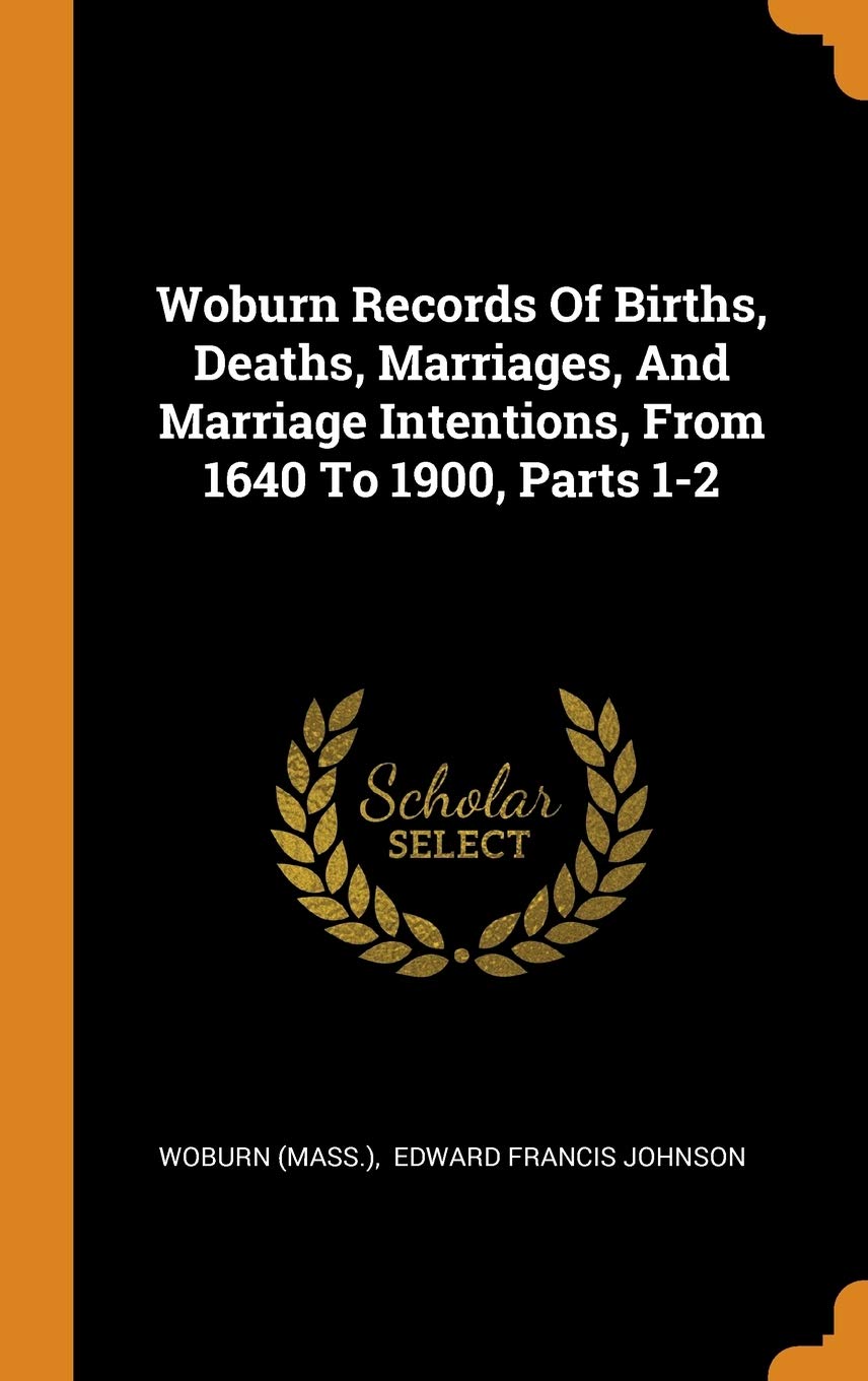Woburn Records Of Births, Deaths, Marriages, And Marriage Intentions, From 1640 To 1900, Parts 1-2 Reference Books