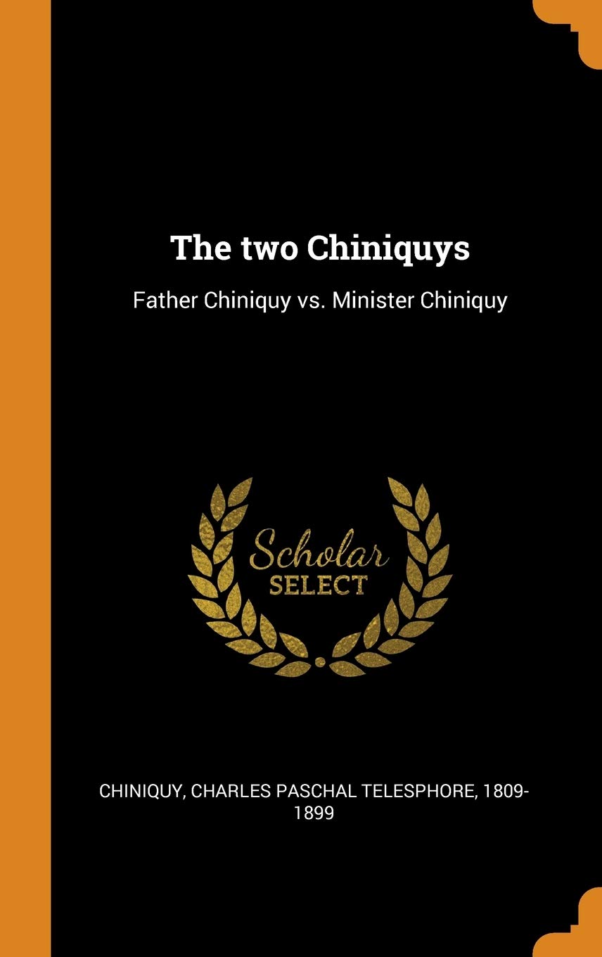 The two Chiniquys: Father Chiniquy vs. Minister Chiniquy Politics & History