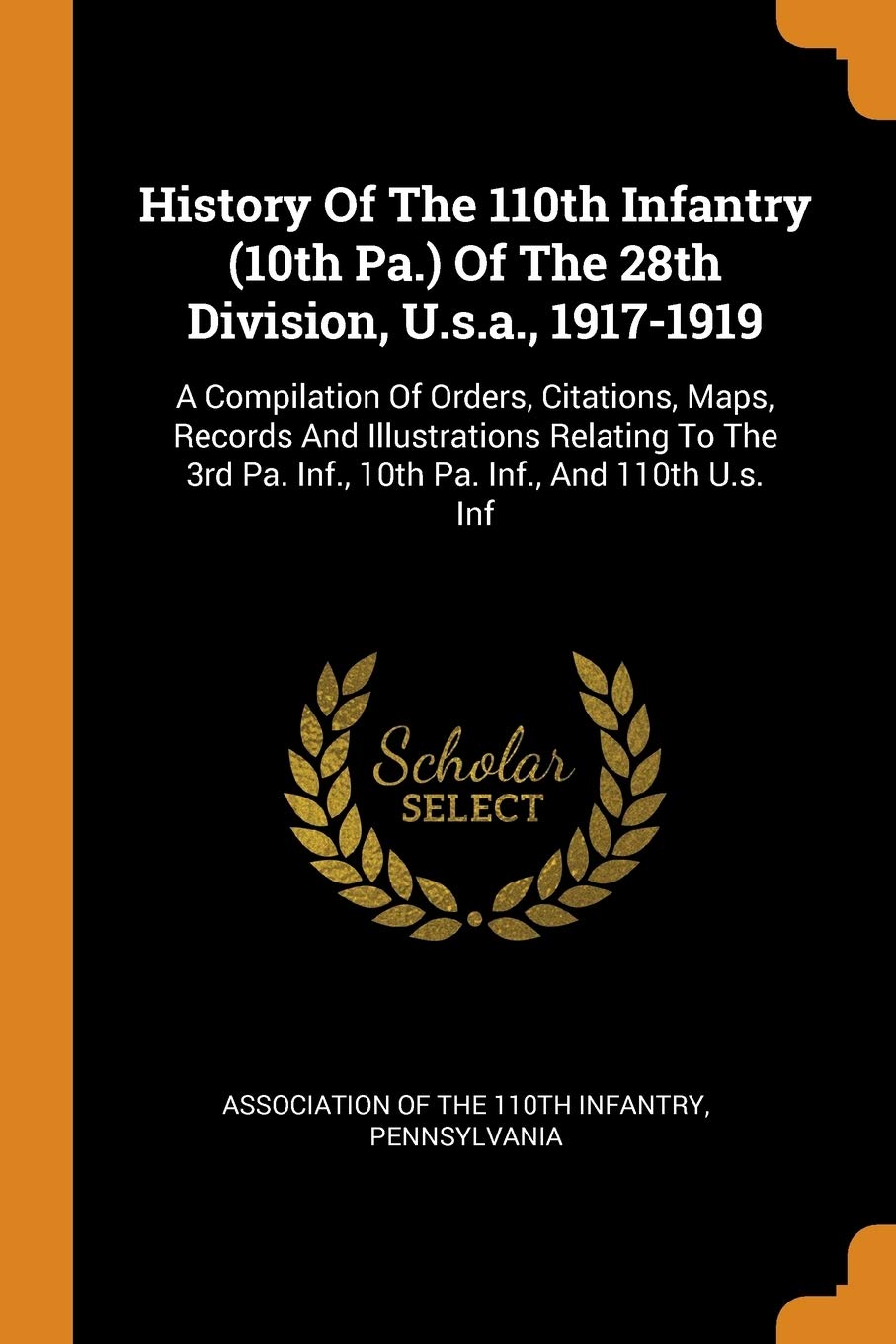 History Of The 110th Infantry (10th Pa.) Of The 28th Division, U.s.a., 1917-1919: A Compilation Of Orders, Citations, Maps, Records And Illustrations ... Pa. Inf., 10th Pa. Inf., And 110th U.s. Inf Politics & History