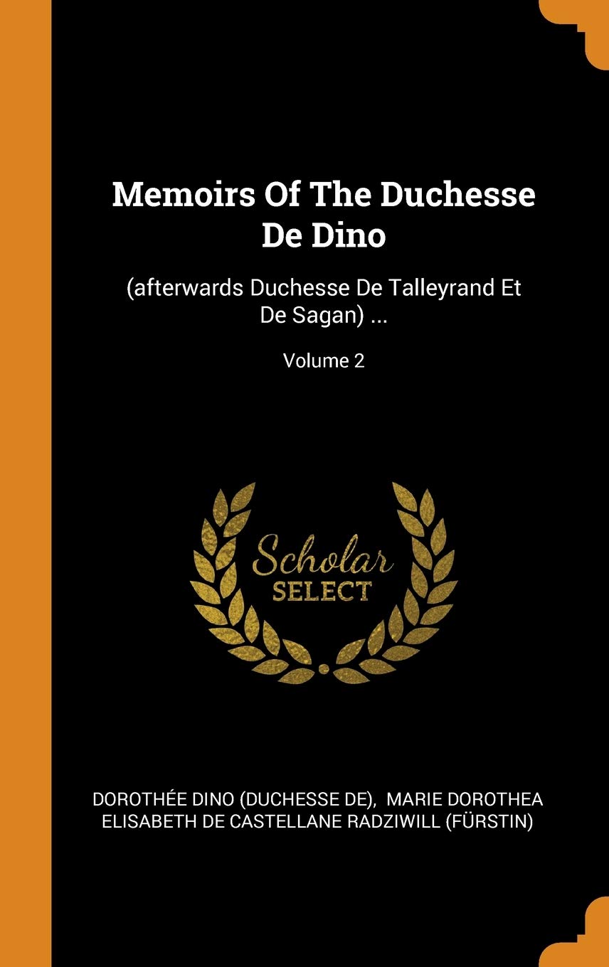 Memoirs Of The Duchesse De Dino: (afterwards Duchesse De Talleyrand Et De Sagan) ...; Volume 2 Politics & History